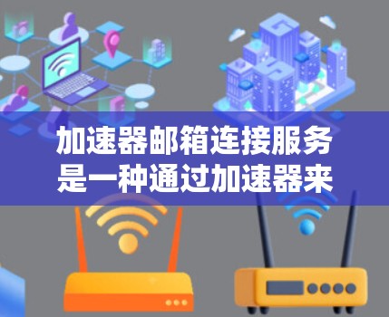 加速器邮箱连接服务是一种通过加速器来连接邮箱的网络服务，旨在提供一个更可靠、更快的邮箱连接。以下是一些详细的步骤和信息，帮助您更好地理解如何使用加速器邮箱连接服务