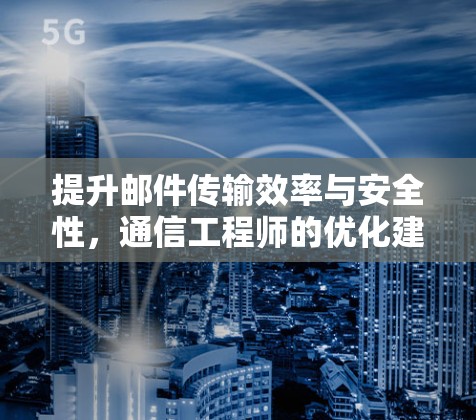 提升邮件传输效率与安全性，通信工程师的优化建议