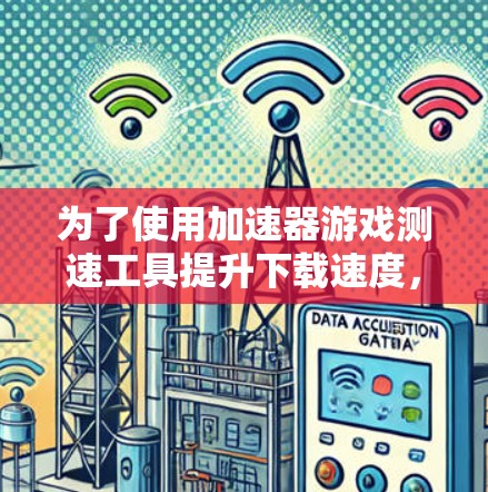 为了使用加速器游戏测速工具提升下载速度，以下是分步指南