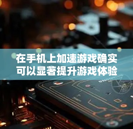 在手机上加速游戏确实可以显著提升游戏体验,尤其是在处理网络延迟或高分辨率时。以下是使用加速器加速游戏的步骤和方法 在手机上加速游戏确实可以显著提升游戏体验,尤其是在处理网络延迟或高分辨率时。以下是使用加速器加速游戏的步骤和方法