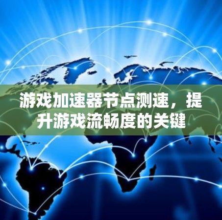 游戏加速器节点测速,提升游戏流畅度的关键 游戏加速器节点测速,提升游戏流畅度的关键