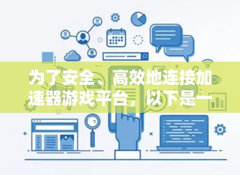 为了安全、高效地连接加速器游戏平台,以下是一些建议和步骤 为了安全、高效地连接加速器游戏平台,以下是一些建议和步骤