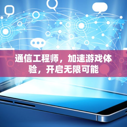 通信工程师,加速游戏体验,开启无限可能 通信工程师,加速游戏体验,开启无限可能