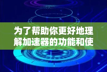 为了帮助你更好地理解加速器的功能和使用方法,以下是一个结构化的总结 为了帮助你更好地理解加速器的功能和使用方法,以下是一个结构化的总结