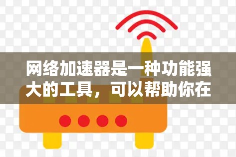 网络加速器是一种功能强大的工具，可以帮助你在手机上同时连接电脑，利用多台电脑的资源，如网页、下载、播放等。以下是一个有条理的总结，帮助你更好地了解和选择网络加速器