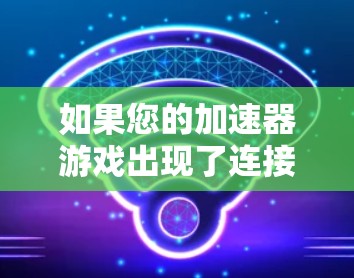 如果您的加速器游戏出现了连接不稳定的问题,可能与以下几个原因有关 如果您的加速器游戏出现了连接不稳定的问题,可能与以下几个原因有关