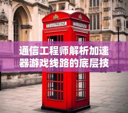 通信工程师解析加速器游戏线路的底层技术 通信工程师解析加速器游戏线路的底层技术