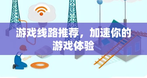 游戏线路推荐，加速你的游戏体验
