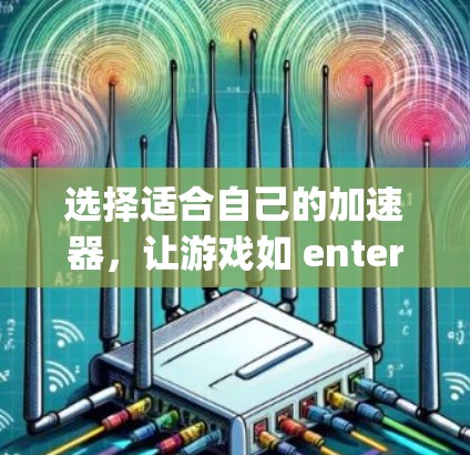 选择适合自己的加速器，让游戏如 entered as if it has been played in the past