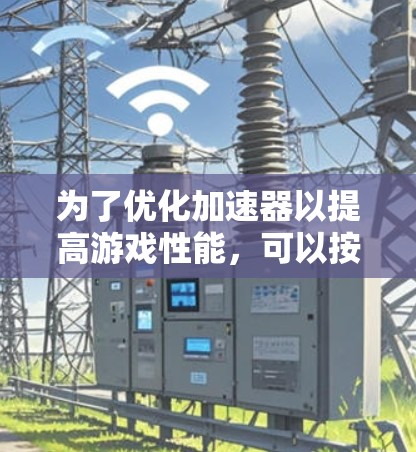为了优化加速器以提高游戏性能，可以按照以下步骤进行延迟测试和优化