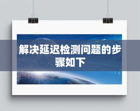 解决延迟检测问题的步骤如下