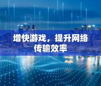 增快游戏,提升网络传输效率 增快游戏,提升网络传输效率