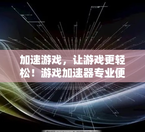 加速游戏,让游戏更轻松!游戏加速器专业便捷服务 加速游戏,让游戏更轻松!游戏加速器专业便捷服务