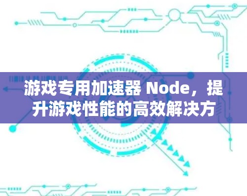 游戏专用加速器 Node，提升游戏性能的高效解决方案