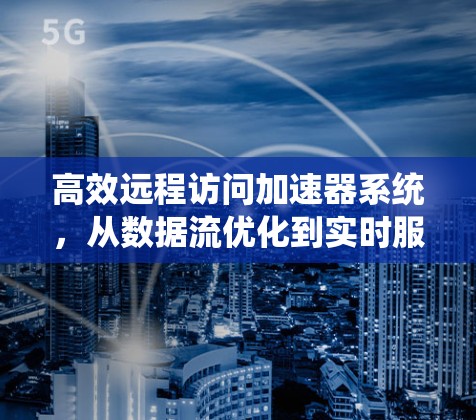 高效远程访问加速器系统,从数据流优化到实时服务 高效远程访问加速器系统,从数据流优化到实时服务