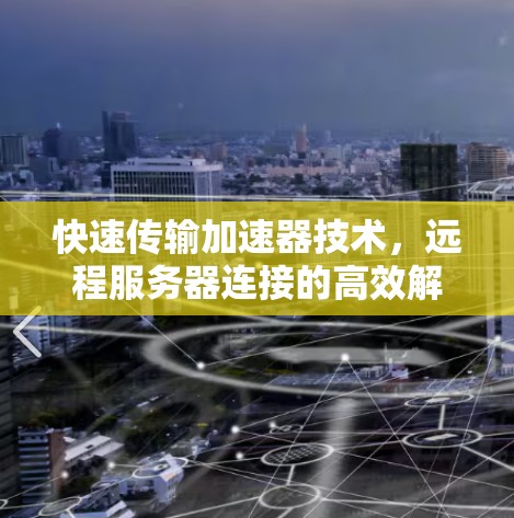 快速传输加速器技术，远程服务器连接的高效解决方案