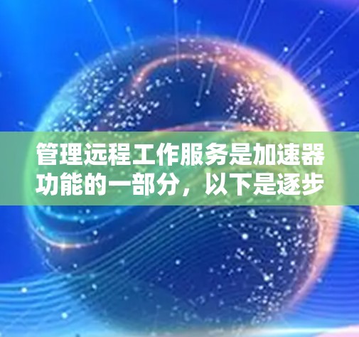 管理远程工作服务是加速器功能的一部分，以下是逐步指南