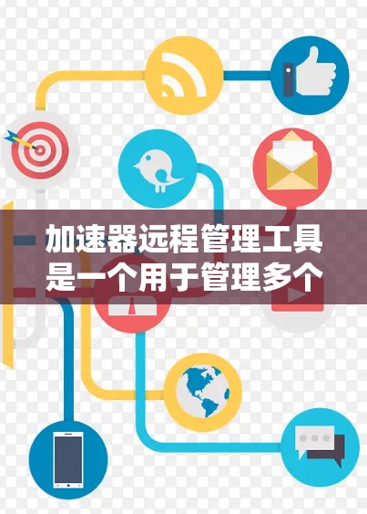加速器远程管理工具是一个用于管理多个加速器的工具，旨在提升网络速度。以下是对该工具的详细介绍