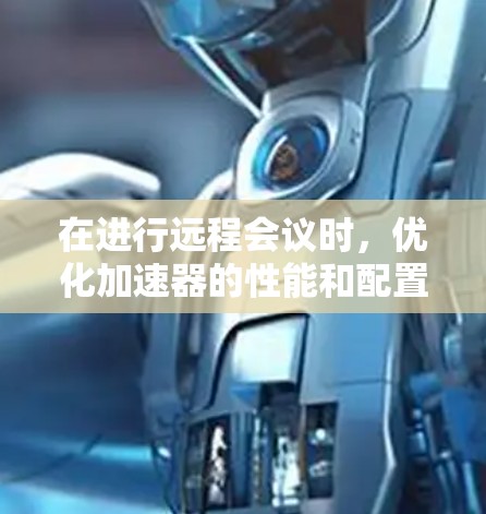 在进行远程会议时,优化加速器的性能和配置可以显著提升会议的效率和稳定性。以下是一些优化加速器远程会议的步骤和方法,帮助您更好地管理会议体验 在进行远程会议时,优化加速器的性能和配置可以显著提升会议的效率和稳定性。以下是一些优化加速器远程会议的步骤和方法,帮助您更好地管理会议体验