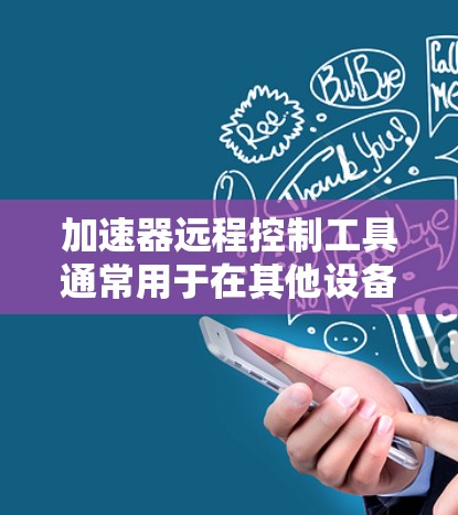 加速器远程控制工具通常用于在其他设备上配置和管理加速器。以下是一些常见方法,您可以根据自己的需求选择合适的解决方案 加速器远程控制工具通常用于在其他设备上配置和管理加速器。以下是一些常见方法,您可以根据自己的需求选择合适的解决方案