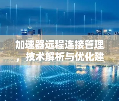 加速器远程连接管理，技术解析与优化建议
