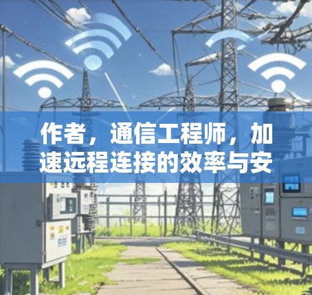 作者，通信工程师，加速远程连接的效率与安全