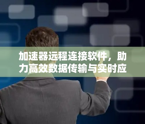 加速器远程连接软件,助力高效数据传输与实时应用 加速器远程连接软件,助力高效数据传输与实时应用