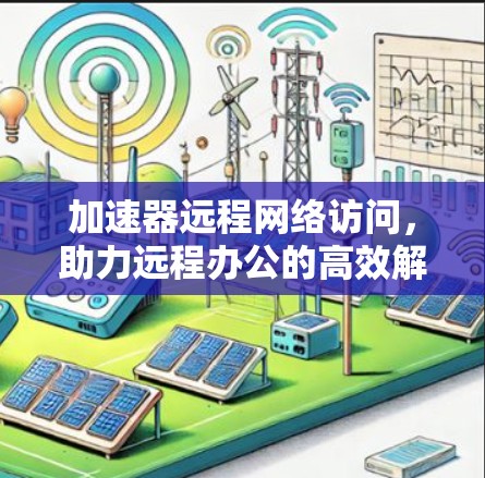 加速器远程网络访问,助力远程办公的高效解决方案 加速器远程网络访问,助力远程办公的高效解决方案