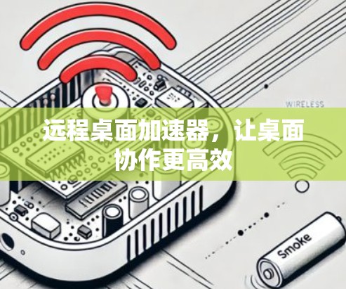远程桌面加速器,让桌面协作更高效 远程桌面加速器,让桌面协作更高效
