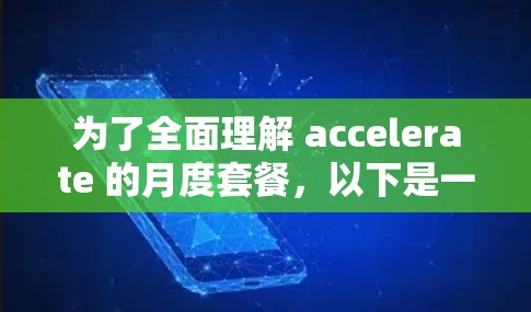 为了全面理解 accelerate 的月度套餐,以下是一个清晰的总结和建议 为了全面理解 accelerate 的月度套餐,以下是一个清晰的总结和建议