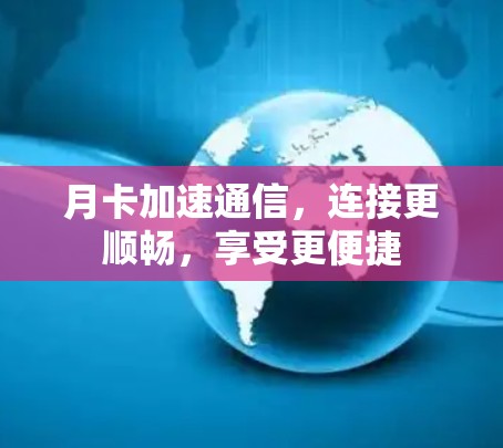 月卡加速通信,连接更顺畅,享受更便捷 月卡加速通信,连接更顺畅,享受更便捷