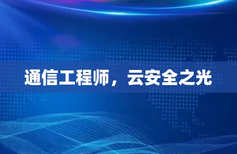 通信工程师,云安全之光 通信工程师,云安全之光