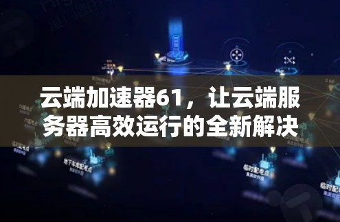 云端加速器61，让云端服务器高效运行的全新解决方案