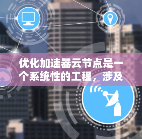 优化加速器云节点是一个系统性的工程,涉及硬件、软件、安全和性能等多个方面。以下是一个有条理的优化步骤指南 优化加速器云节点是一个系统性的工程,涉及硬件、软件、安全和性能等多个方面。以下是一个有条理的优化步骤指南