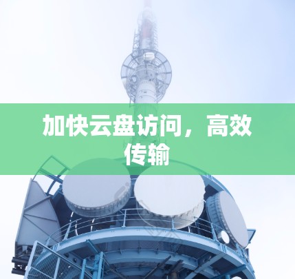 加快云盘访问，高效传输