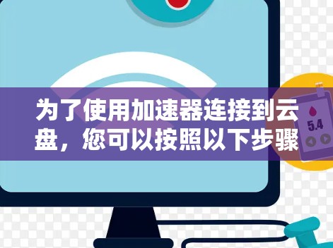为了使用加速器连接到云盘，您可以按照以下步骤操作