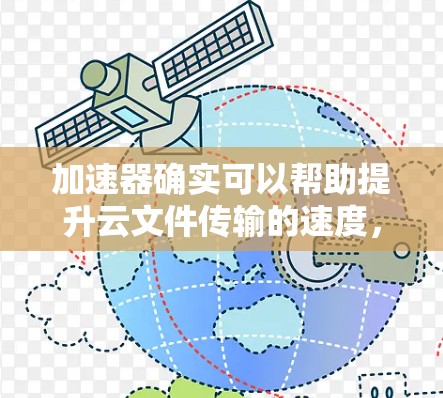 加速器确实可以帮助提升云文件传输的速度，但需要注意安全性和兼容性问题。以下是一些常见的加速器及其使用方法