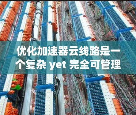 优化加速器云线路是一个复杂 yet 完全可管理的过程,通过全面考虑多个因素可以有效提升网络性能。以下是一个详细且有条理的优化建议,帮助您实现加速器云线路的高效优化 优化加速器云线路是一个复杂 yet 完全可管理的过程,通过全面考虑多个因素可以有效提升网络性能。以下是一个详细且有条理的优化建议,帮助您实现加速器云线路的高效优化