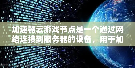加速器云游戏节点是一个通过网络连接到服务器的设备,用于加速游戏的下载和上传请求。以下是对该概念的详细说明 加速器云游戏节点是一个通过网络连接到服务器的设备,用于加速游戏的下载和上传请求。以下是对该概念的详细说明