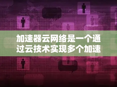 加速器云网络是一个通过云技术实现多个加速器协同工作以提升游戏性能的网络架构。以下是对其的详细分析 加速器云网络是一个通过云技术实现多个加速器协同工作以提升游戏性能的网络架构。以下是对其的详细分析