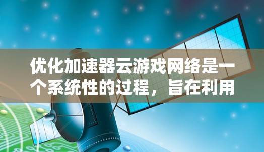 优化加速器云游戏网络是一个系统性的过程,旨在利用云服务器加速游戏,使玩家在没有本地硬件设备的情况下运行游戏。以下是一个详细的步骤指南,帮助您完成这一目标 优化加速器云游戏网络是一个系统性的过程,旨在利用云服务器加速游戏,使玩家在没有本地硬件设备的情况下运行游戏。以下是一个详细的步骤指南,帮助您完成这一目标