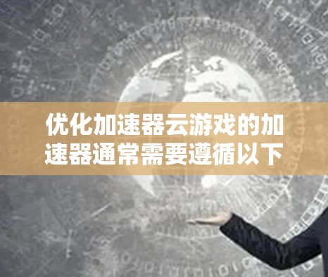 优化加速器云游戏的加速器通常需要遵循以下步骤，以确保游戏加载速度加快并减少延迟