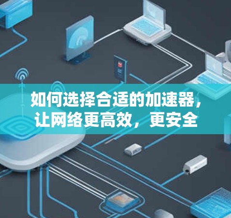 如何选择合适的加速器，让网络更高效，更安全