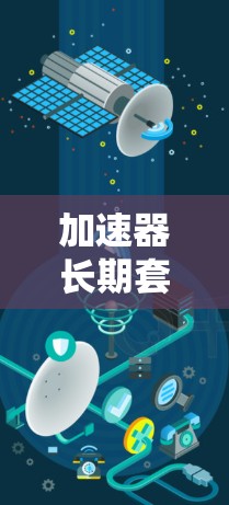 加速器长期套餐是一种为用户提供持续使用加速器服务的订阅模式，通常包括基础功能和额外优惠。以下是对该主题的清晰总结