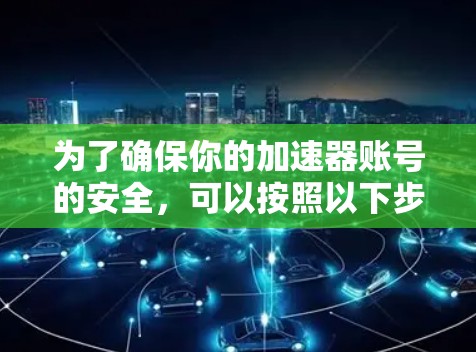 为了确保你的加速器账号的安全，可以按照以下步骤操作
