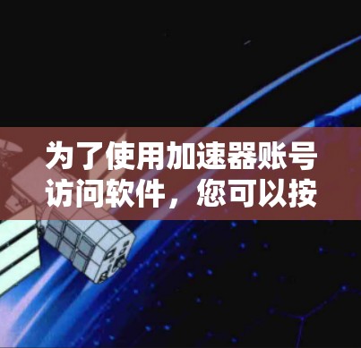 为了使用加速器账号访问软件，您可以按照以下步骤操作