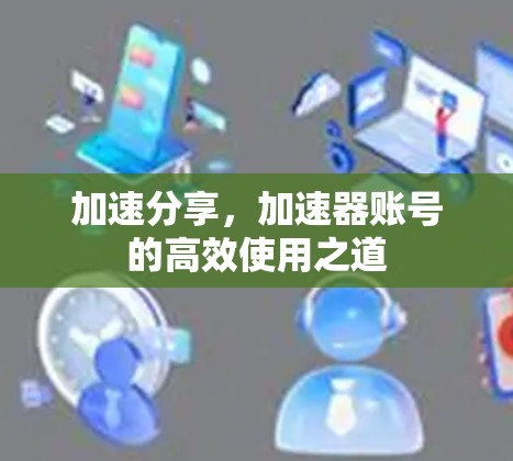 加速分享，加速器账号的高效使用之道