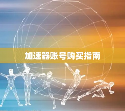 加速器账号购买指南 加速器账号购买指南