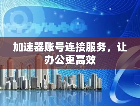 加速器账号连接服务，让办公更高效