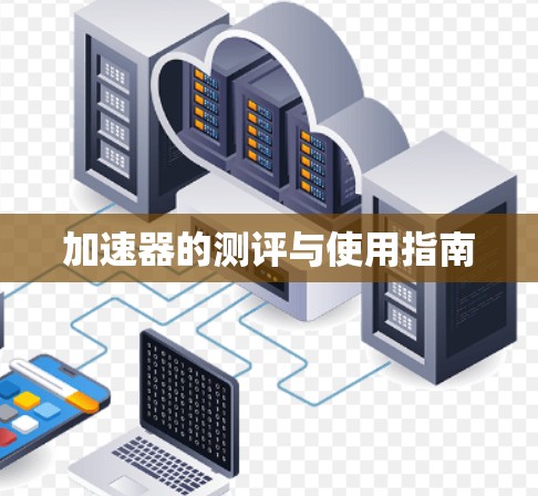 加速器的测评与使用指南 加速器的测评与使用指南